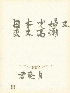 日本少妇又色又爽又高潮