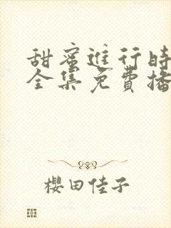 甜蜜进行时短剧全集免费播放