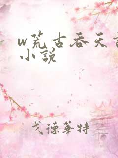 w荒古吞天诀》小说