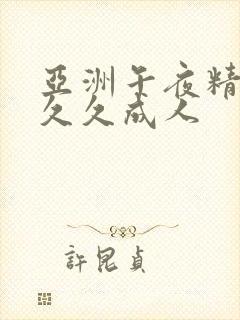 亚洲午夜精品久久久成人