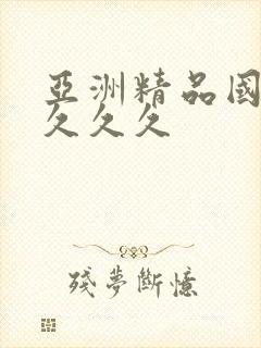 亚洲精品国产久久久久