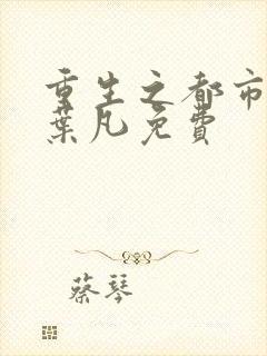 重生之都市仙帝叶凡免费