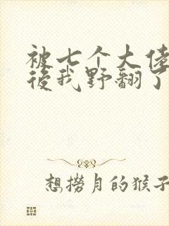 被七个大佬团宠后我野翻了