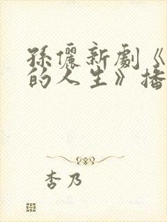 孙俪新剧《蛮好的人生》播放