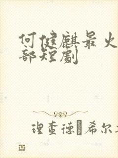 何健麒最火的十部短剧