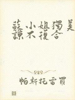 苏小姐独美不原谅不复合