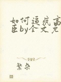 如何逼疯高冷权臣by全文免费阅读小说