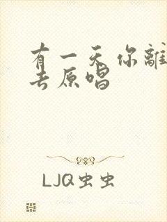 有一天你离我远去原唱