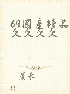 69国产精品久久久久久