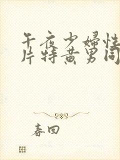 午夜少妇性色淫片特黄男同