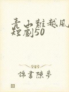 青山难越风掠去短剧50