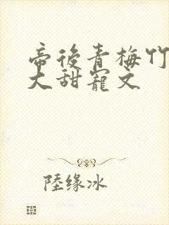 帝后青梅竹马长大甜宠文