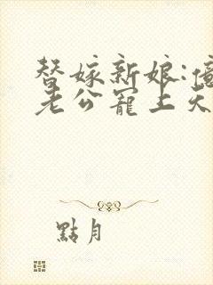 替嫁新娘:亿万老公宠上天 电视剧