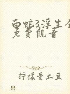 白蛇3浮生全集免费观看