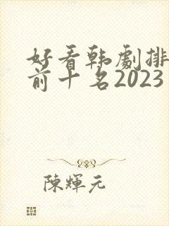 好看韩剧排行榜前十名2023