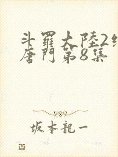 斗罗大陆2绝世唐门第8集