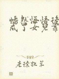 幡然悔悟后,我成了女儿靠山在线