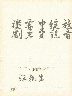 迷雾中绽放电视剧免费观看