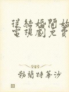 从结婚开始恋爱电视剧免费观看全集