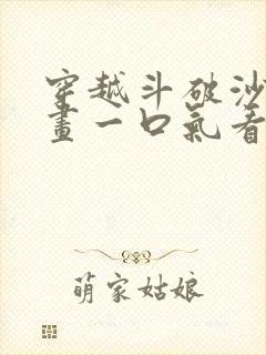 穿越斗破沙雕动画一口气看完