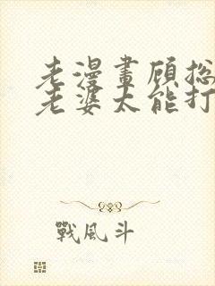 老漫画顾总,你老婆太能打了