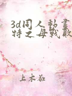 3d同人动画奥特之母战败记