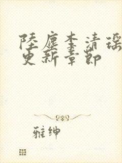 陆尘李清瑶超前更新章节