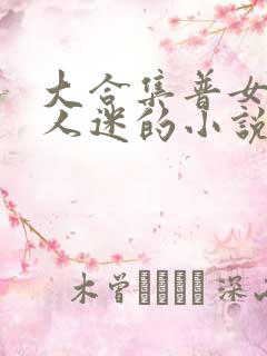 大合集普女但万人迷的小说