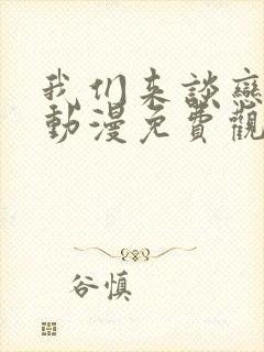 我们来谈恋爱吧动漫免费观看