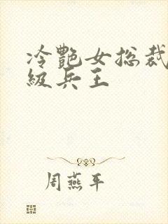 冷艳女总裁的超级兵王