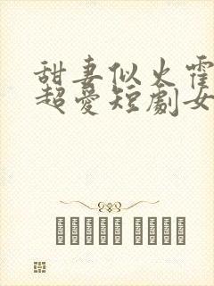 甜妻似火霍爷他超爱短剧女主