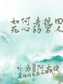 如何去挽回一个死心的男人