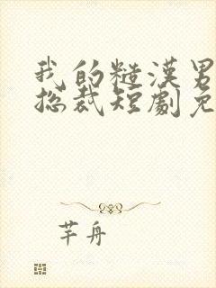 我的糙汉男友是总裁短剧免费观看