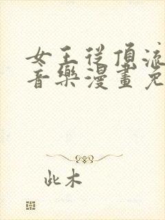 女王从顶流做起音乐漫画免费阅读全集