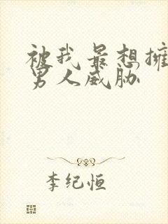 被我最想拥抱的男人威胁