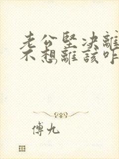 老公坚决离婚我不想离该咋样办