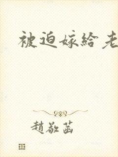 被迫嫁给老男人