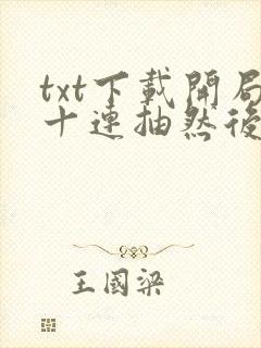 txt下载开局十连抽然后无敌