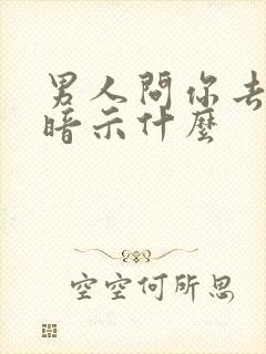 男人问你去哪了暗示什么