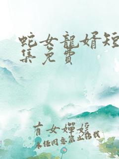 蛇女龙婿短剧全集免费