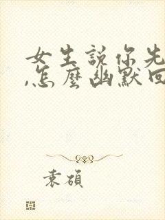 女生说你先忙吧,怎么幽默回复