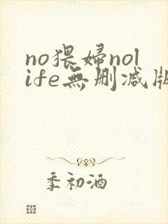 no猥妇nolife无删减版动漫