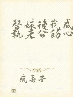 替嫁后我成了偏执老公的心尖宠短剧