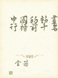 中国的动画片排行榜前十名