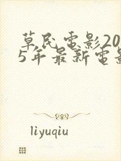草民电影2025年最新电影免费观看