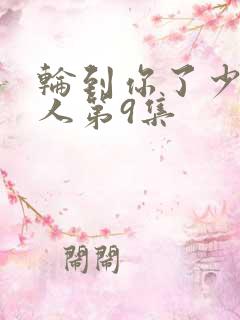 轮到你了少女大人第9集