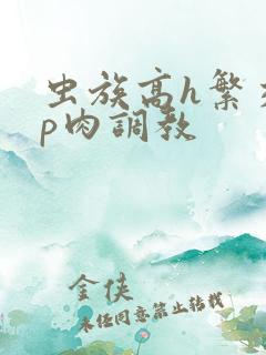 虫族高h繁交np肉调教