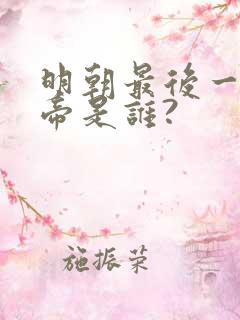 明朝最后一个皇帝是谁?