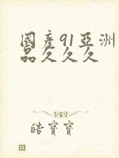 国产91亚洲精品久久久