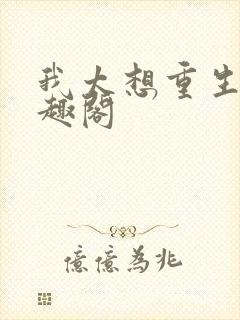 我太想重生 笔趣阁